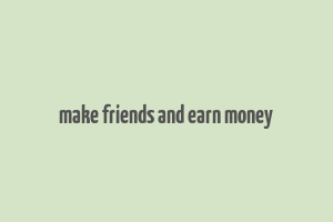 make friends and earn money