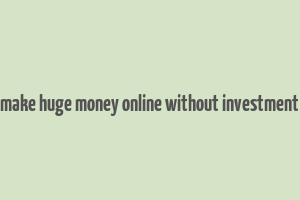 make huge money online without investment