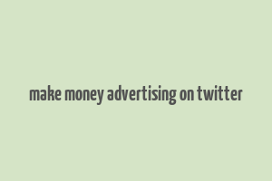 make money advertising on twitter