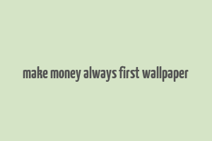 make money always first wallpaper