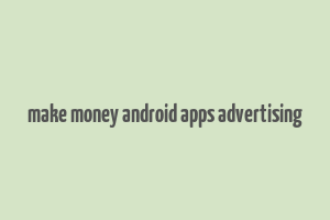 make money android apps advertising