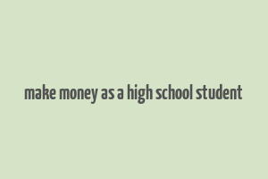 make money as a high school student