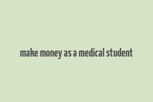 make money as a medical student