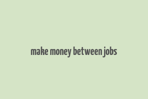 make money between jobs