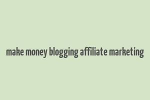 make money blogging affiliate marketing