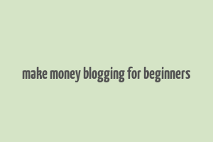 make money blogging for beginners