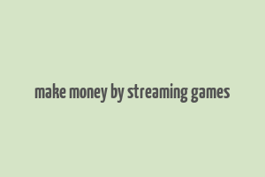 make money by streaming games