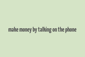 make money by talking on the phone