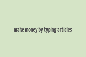 make money by typing articles