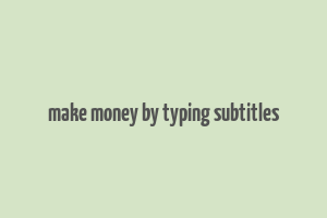 make money by typing subtitles