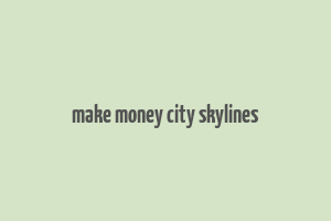 make money city skylines