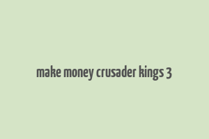 make money crusader kings 3