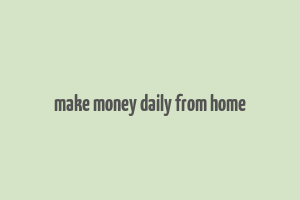 make money daily from home