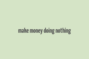 make money doing nothing