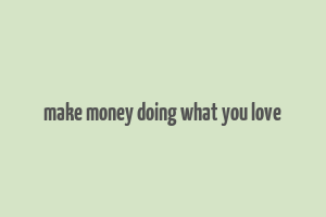 make money doing what you love