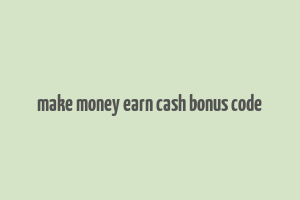 make money earn cash bonus code