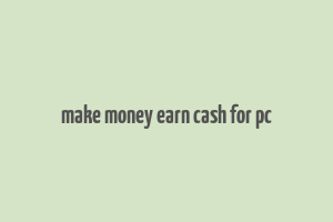 make money earn cash for pc