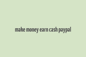 make money earn cash paypal