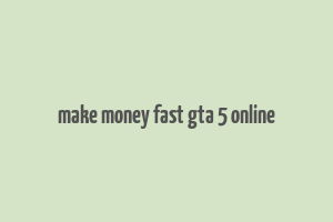 make money fast gta 5 online