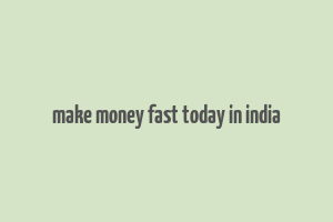 make money fast today in india