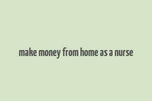 make money from home as a nurse