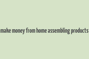 make money from home assembling products