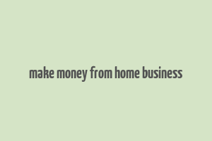 make money from home business