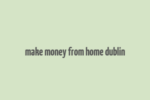 make money from home dublin