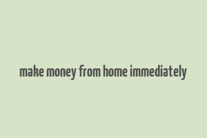 make money from home immediately