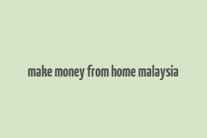 make money from home malaysia