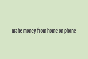 make money from home on phone