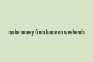 make money from home on weekends