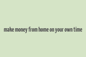 make money from home on your own time