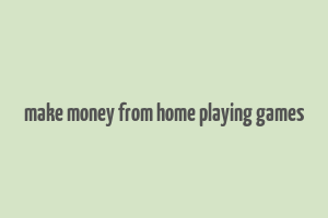 make money from home playing games