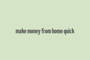 make money from home quick