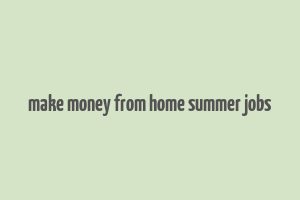 make money from home summer jobs