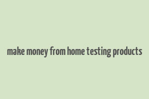 make money from home testing products