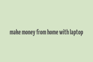 make money from home with laptop