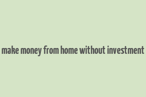 make money from home without investment