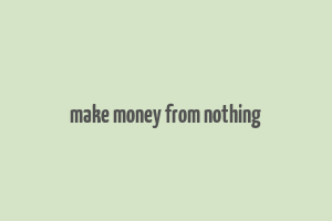 make money from nothing