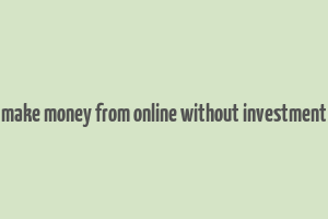 make money from online without investment