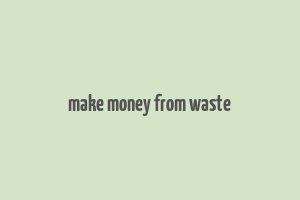 make money from waste