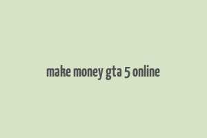 make money gta 5 online