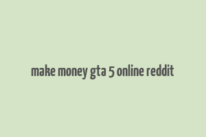 make money gta 5 online reddit