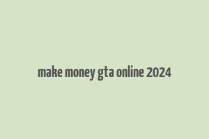 make money gta online 2024