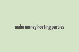 make money hosting parties