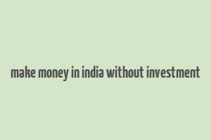 make money in india without investment