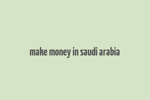 make money in saudi arabia