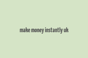 make money instantly uk