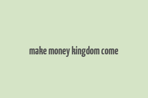 make money kingdom come